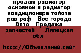 продам радиатор основной и радиатор кондиционера тойота рав раф - Все города Авто » Продажа запчастей   . Липецкая обл.